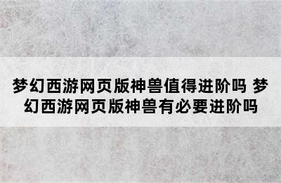 梦幻西游网页版神兽值得进阶吗 梦幻西游网页版神兽有必要进阶吗